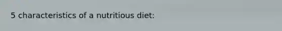 5 characteristics of a nutritious diet: