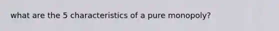 what are the 5 characteristics of a pure monopoly?