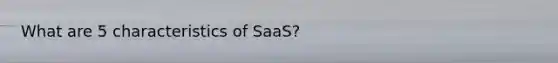 What are 5 characteristics of SaaS?