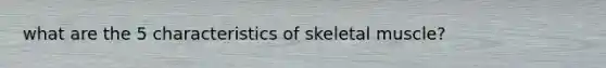 what are the 5 characteristics of skeletal muscle?