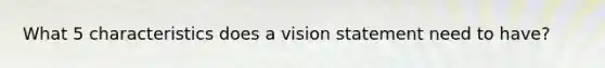 What 5 characteristics does a vision statement need to have?