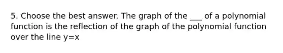 5. Choose the best answer. The graph of the ___ of a polynomial function is the reflection of the graph of the polynomial function over the line y=x