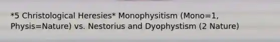 *5 Christological Heresies* Monophysitism (Mono=1, Physis=Nature) vs. Nestorius and Dyophystism (2 Nature)