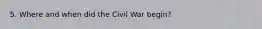 5. Where and when did the Civil War begin?