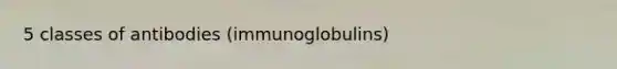 5 classes of antibodies (immunoglobulins)