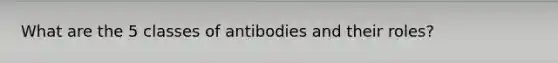 What are the 5 classes of antibodies and their roles?