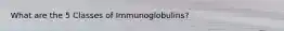 What are the 5 Classes of Immunoglobulins?