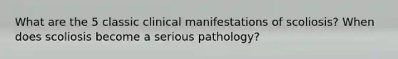 What are the 5 classic clinical manifestations of scoliosis? When does scoliosis become a serious pathology?