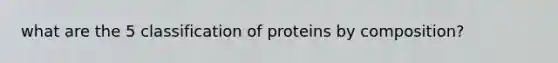 what are the 5 classification of proteins by composition?