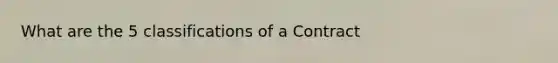 What are the 5 classifications of a Contract