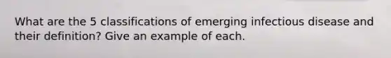 What are the 5 classifications of emerging infectious disease and their definition? Give an example of each.