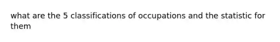 what are the 5 classifications of occupations and the statistic for them