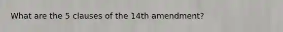 What are the 5 clauses of the 14th amendment?