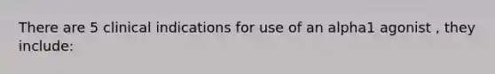 There are 5 clinical indications for use of an alpha1 agonist , they include: