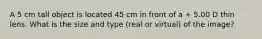 A 5 cm tall object is located 45 cm in front of a + 5.00 D thin lens. What is the size and type (real or virtual) of the image?