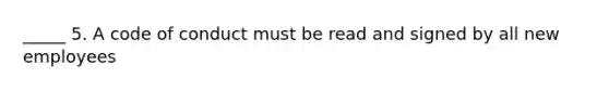 _____ 5. A code of conduct must be read and signed by all new employees