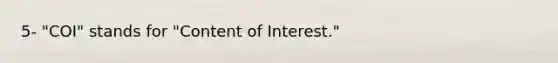 5- "COI" stands for "Content of Interest."