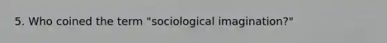 5. Who coined the term "sociological imagination?"