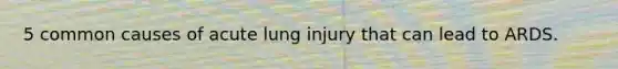 5 common causes of acute lung injury that can lead to ARDS.