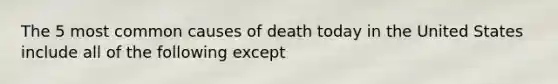 The 5 most common causes of death today in the United States include all of the following except