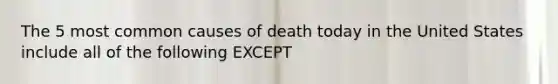 The 5 most common causes of death today in the United States include all of the following EXCEPT