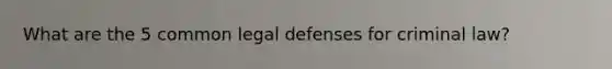 What are the 5 common legal defenses for criminal law?