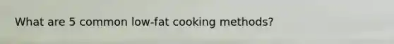 What are 5 common low-fat cooking methods?