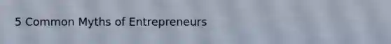 5 Common Myths of Entrepreneurs