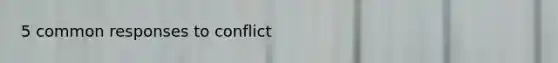 5 common responses to conflict