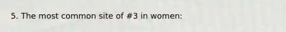 5. The most common site of #3 in women: