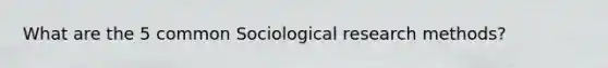 What are the 5 common Sociological research methods?