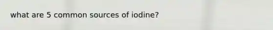 what are 5 common sources of iodine?