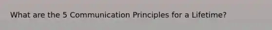 What are the 5 Communication Principles for a Lifetime?