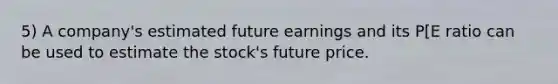 5) A company's estimated future earnings and its P[E ratio can be used to estimate the stock's future price.