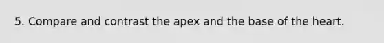 5. Compare and contrast the apex and the base of <a href='https://www.questionai.com/knowledge/kya8ocqc6o-the-heart' class='anchor-knowledge'>the heart</a>.