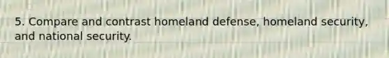 5. Compare and contrast homeland defense, homeland security, and national security.