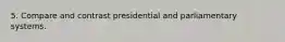 5. Compare and contrast presidential and parliamentary systems.