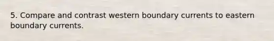 5. Compare and contrast western boundary currents to eastern boundary currents.