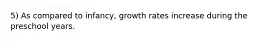 5) As compared to infancy, growth rates increase during the preschool years.