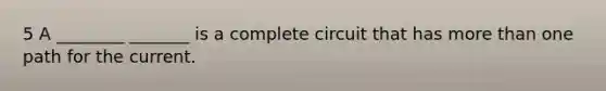 5 A ________ _______ is a complete circuit that has more than one path for the current.