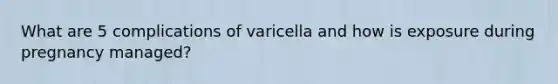 What are 5 complications of varicella and how is exposure during pregnancy managed?