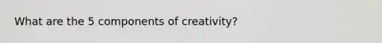 What are the 5 components of creativity?