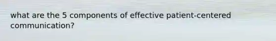 what are the 5 components of effective patient-centered communication?