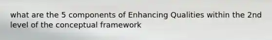 what are the 5 components of Enhancing Qualities within the 2nd level of the conceptual framework