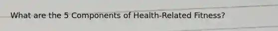 What are the 5 Components of Health-Related Fitness?