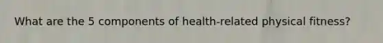 What are the 5 components of health-related physical fitness?