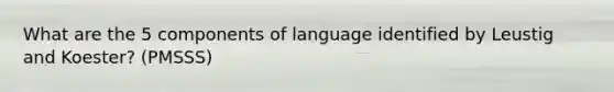 What are the 5 components of language identified by Leustig and Koester? (PMSSS)