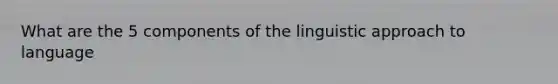 What are the 5 components of the linguistic approach to language