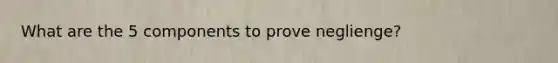 What are the 5 components to prove neglienge?