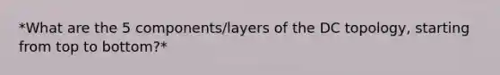 *What are the 5 components/layers of the DC topology, starting from top to bottom?*